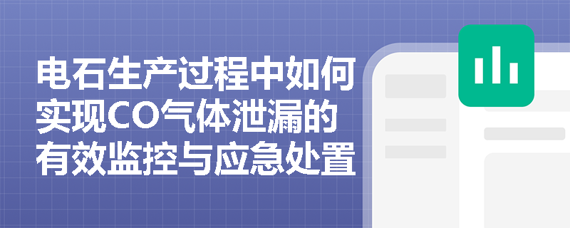 电石生产过程中如何实现CO气体泄漏的有效监控与应急处置？
