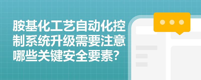 胺基化工艺自动化控制系统升级需要注意哪些关键安全要素? 胺基化工艺自动化控制系统升级需要注意哪些关键安全要素?