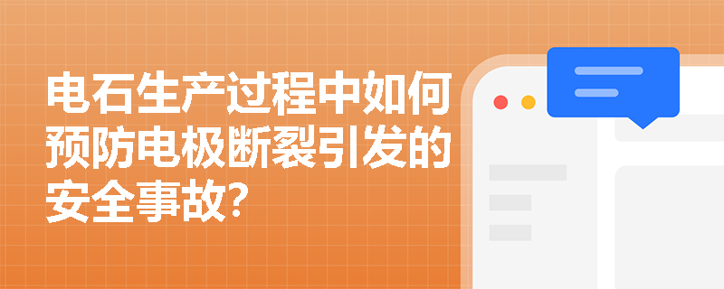 电石生产过程中如何预防电极断裂引发的安全事故？