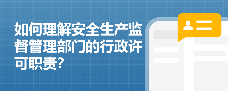 如何理解安全生产监督管理部门的行政许可职责？