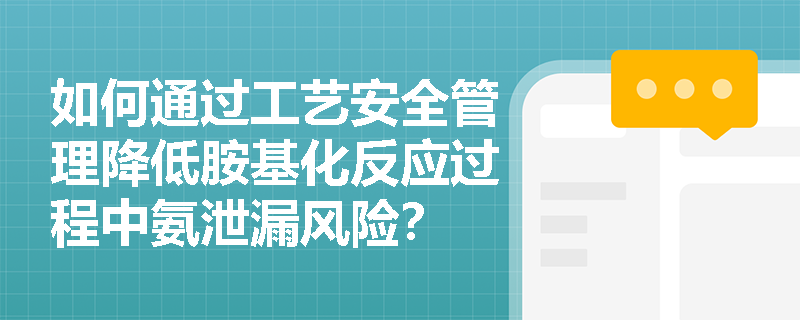 如何通过工艺安全管理降低胺基化反应过程中氨泄漏风险？