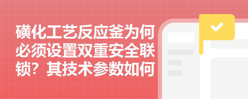 磺化工艺反应釜为何必须设置双重安全联锁？其技术参数如何设定？