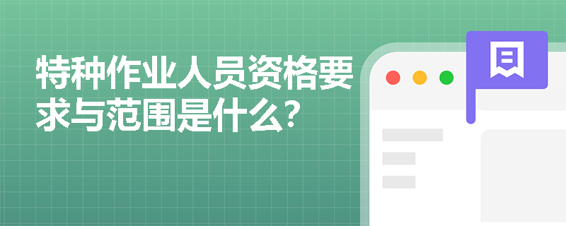 特种作业人员资格要求与范围是什么？