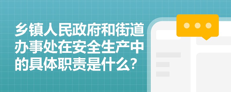 乡镇人民政府和街道办事处在安全生产中的具体职责是什么？