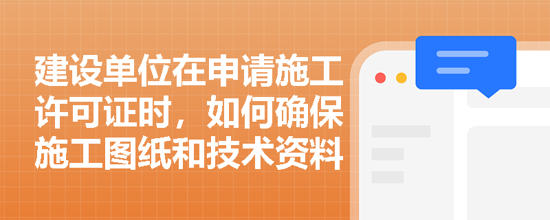 建设单位在申请施工许可证时，如何确保施工图纸和技术资料齐全？