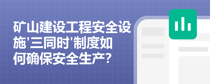 矿山建设工程安全设施'三同时'制度如何确保安全生产？
