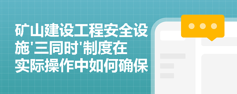 矿山建设工程安全设施'三同时'制度在实际操作中如何确保各阶段的合规性？