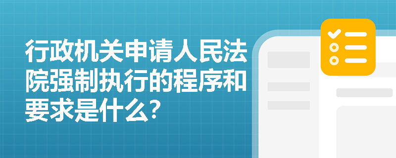 行政机关申请人民法院强制执行的程序和要求是什么？