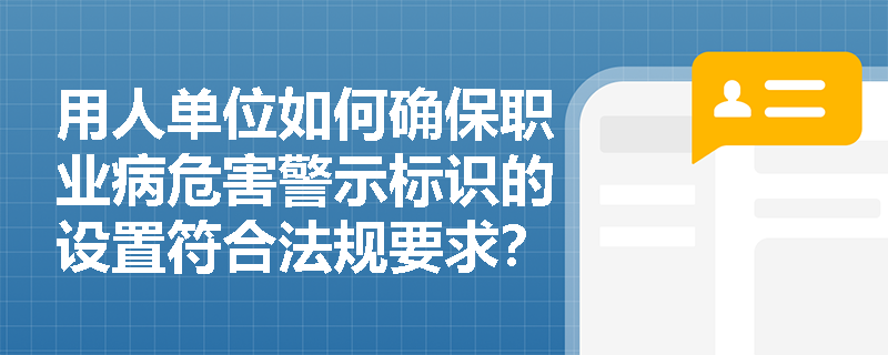 用人单位如何确保职业病危害警示标识的设置符合法规要求？