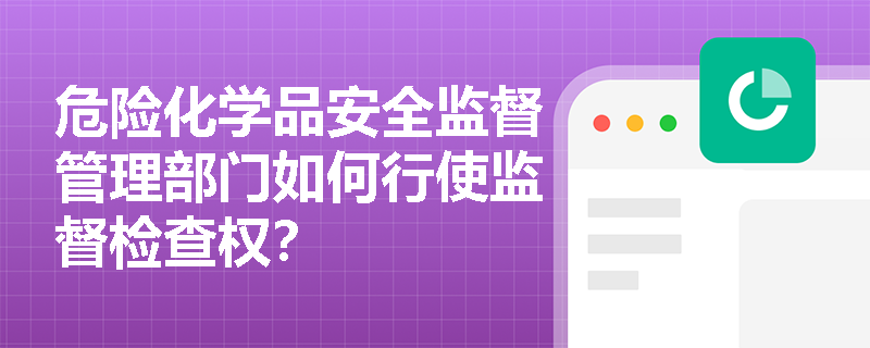 危险化学品安全监督管理部门如何行使监督检查权？