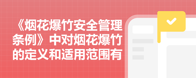 《烟花爆竹安全管理条例》中对烟花爆竹的定义和适用范围有哪些具体规定？
