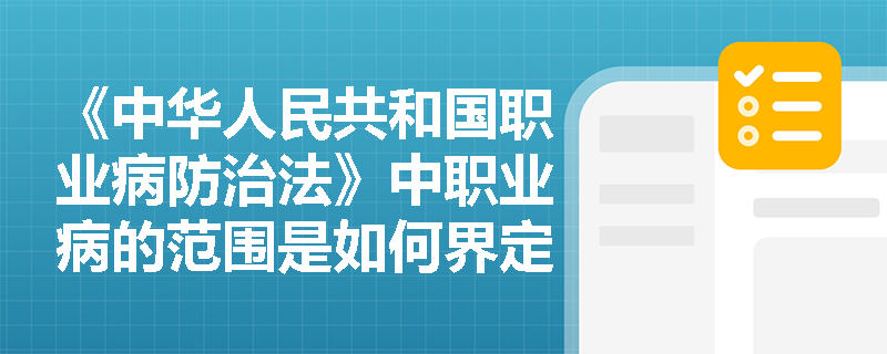 《中华人民共和国职业病防治法》中职业病的范围是如何界定的？