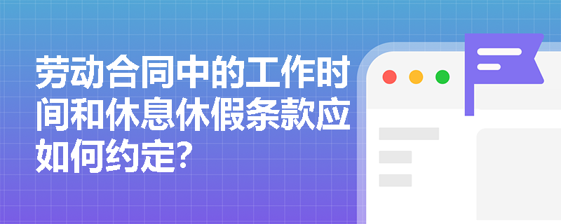 劳动合同中的工作时间和休息休假条款应如何约定？