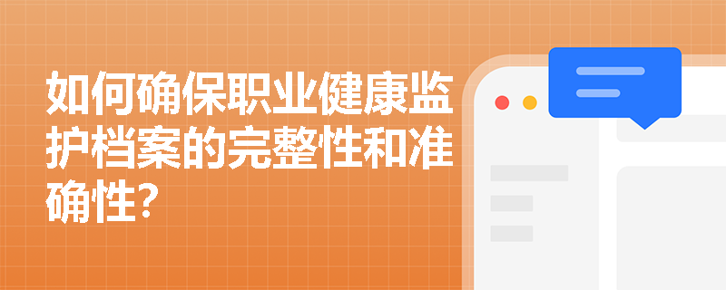 如何确保职业健康监护档案的完整性和准确性？