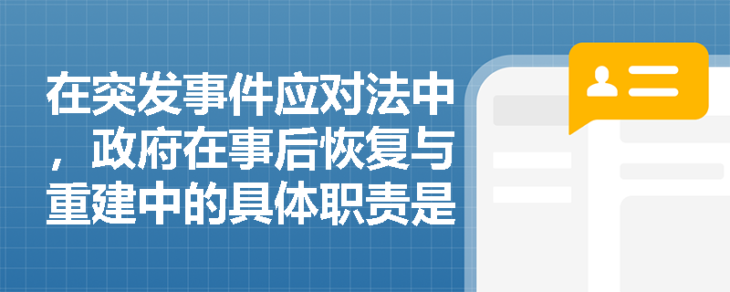 在突发事件应对法中，政府在事后恢复与重建中的具体职责是什么？