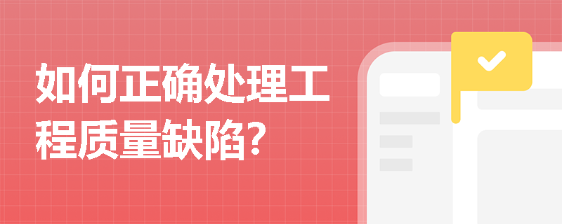 如何正确处理工程质量缺陷？