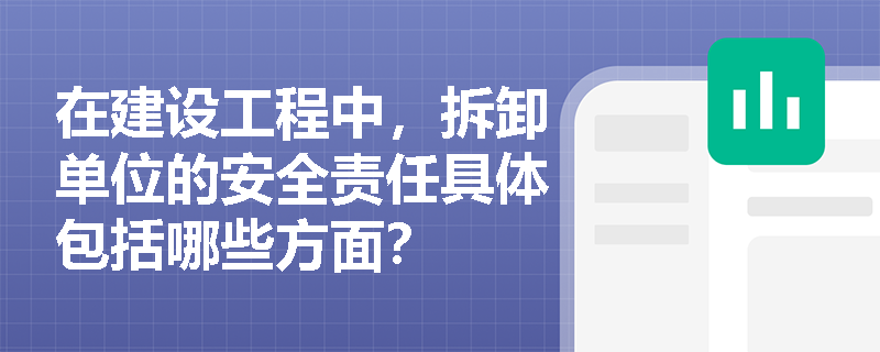 在建设工程中,拆卸单位的安全责任具体包括哪些方面? 在建设工程中,拆卸单位的安全责任具体包括哪些方面?