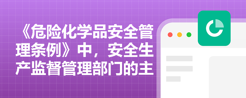 《危险化学品安全管理条例》中，安全生产监督管理部门的主要职责是什么？