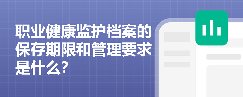 职业健康监护档案的保存期限和管理要求是什么？