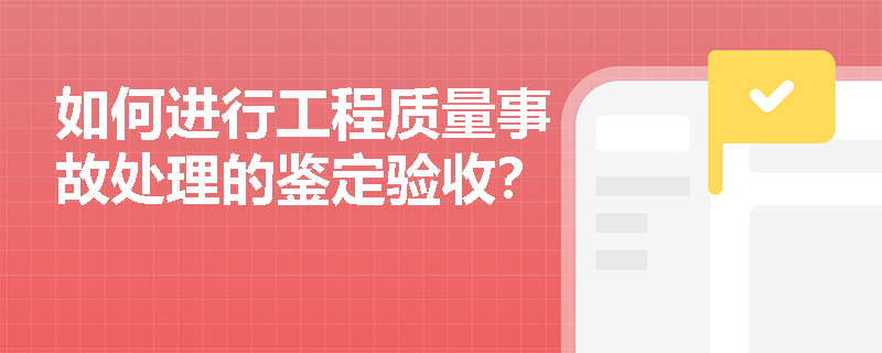 如何进行工程质量事故处理的鉴定验收？