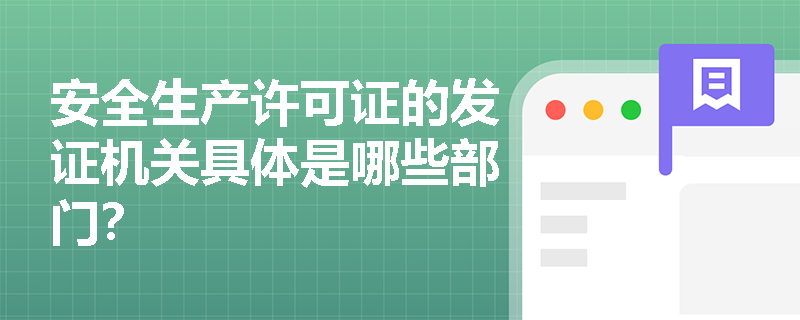 安全生产许可证的发证机关具体是哪些部门? 安全生产许可证的发证机关具体是哪些部门?