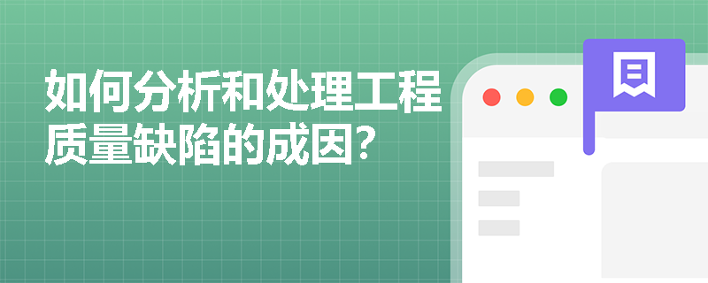 如何分析和处理工程质量缺陷的成因？