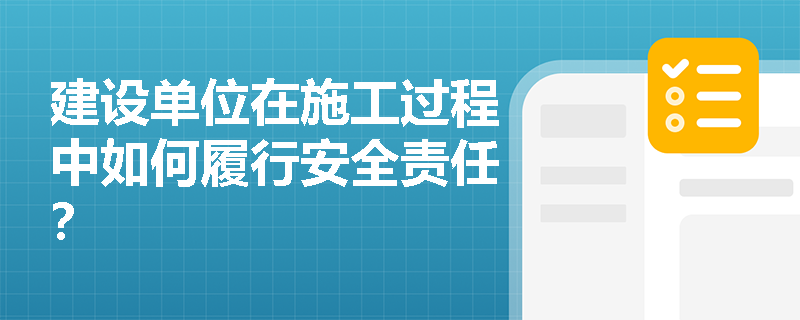 建设单位在施工过程中如何履行安全责任? 建设单位在施工过程中如何履行安全责任?