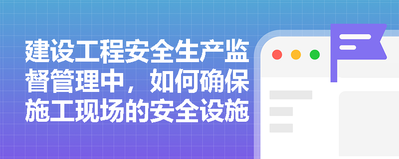 建设工程安全生产监督管理中,如何确保施工现场的安全设施符合“三同时”要求? 建设工程安全生产监督管理中,如何确保施工现场的安全设施符合“三同时”要求?