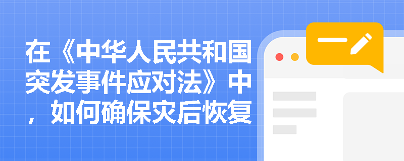在《中华人民共和国突发事件应对法》中，如何确保灾后恢复与重建工作的资金支持？