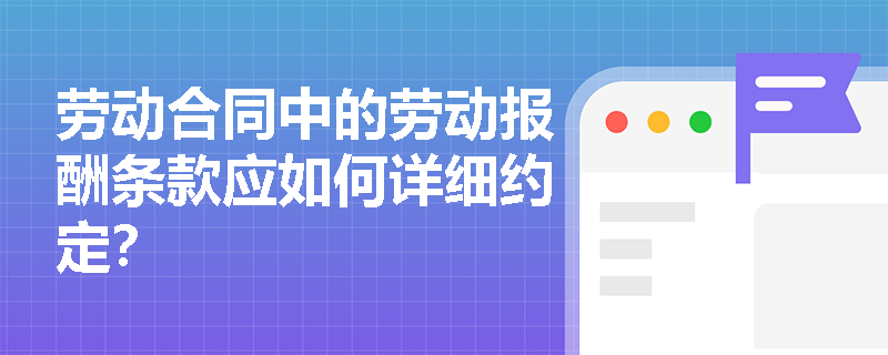 劳动合同中的劳动报酬条款应如何详细约定？