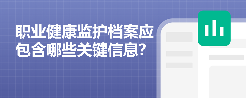 职业健康监护档案应包含哪些关键信息？