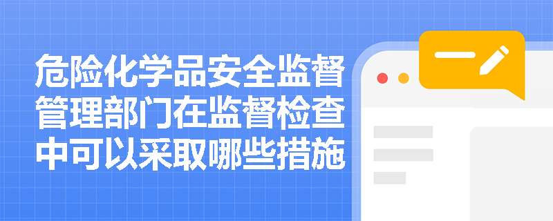 危险化学品安全监督管理部门在监督检查中可以采取哪些措施？