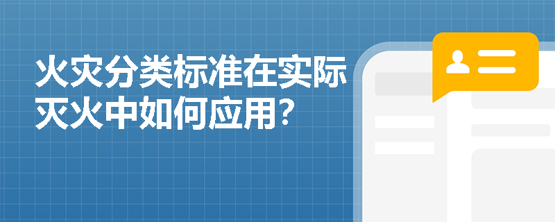火灾分类标准在实际灭火中如何应用? 火灾分类标准在实际灭火中如何应用?