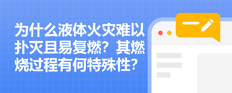 为什么液体火灾难以扑灭且易复燃?其燃烧过程有何特殊性? 为什么液体火灾难以扑灭且易复燃?其燃烧过程有何特殊性?