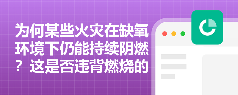 为何某些火灾在缺氧环境下仍能持续阴燃?这是否违背燃烧的必要条件? 为何某些火灾在缺氧环境下仍能持续阴燃?这是否违背燃烧的必要条件?