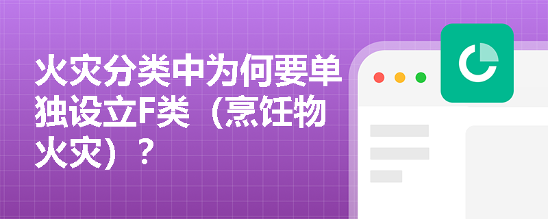 火灾分类中为何要单独设立F类(烹饪物火灾)? 火灾分类中为何要单独设立F类(烹饪物火灾)?