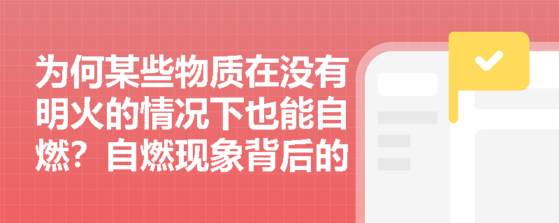 为何某些物质在没有明火的情况下也能自燃?自燃现象背后的燃烧条件如何解释? 为何某些物质在没有明火的情况下也能自燃?自燃现象背后的燃烧条件如何解释?