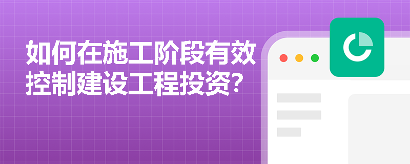 如何在施工阶段有效控制建设工程投资？