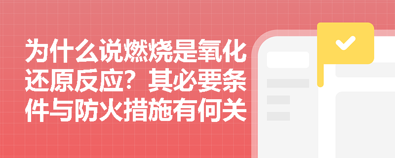为什么说燃烧是氧化还原反应？其必要条件与防火措施有何关联？