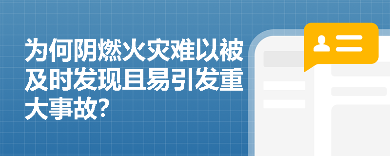为何阴燃火灾难以被及时发现且易引发重大事故? 为何阴燃火灾难以被及时发现且易引发重大事故?