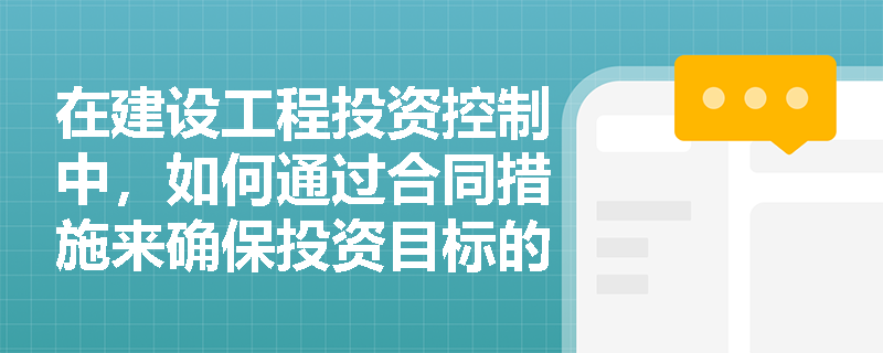 在建设工程投资控制中,如何通过合同措施来确保投资目标的实现? 在建设工程投资控制中,如何通过合同措施来确保投资目标的实现?