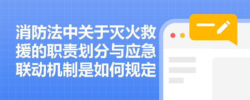消防法中关于灭火救援的职责划分与应急联动机制是如何规定的? 消防法中关于灭火救援的职责划分与应急联动机制是如何规定的?
