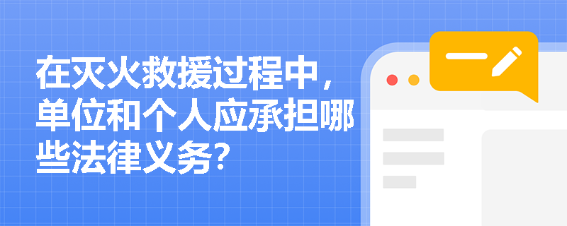 在灭火救援过程中,单位和个人应承担哪些法律义务? 在灭火救援过程中,单位和个人应承担哪些法律义务?