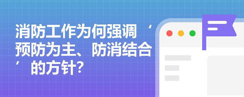 消防工作为何强调‘预防为主、防消结合’的方针? 消防工作为何强调‘预防为主、防消结合’的方针?