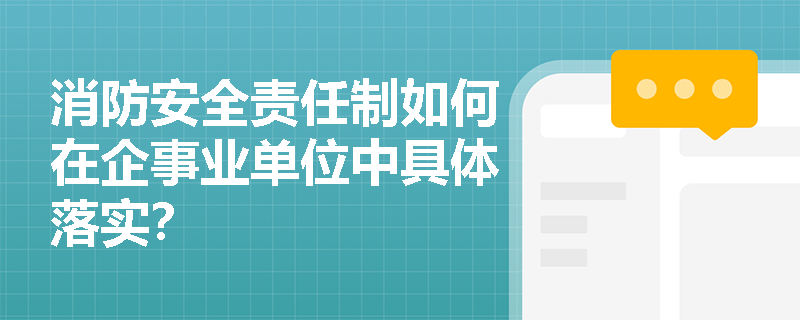 消防安全责任制如何在企事业单位中具体落实? 消防安全责任制如何在企事业单位中具体落实?