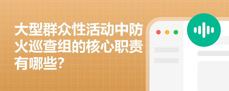 大型群众性活动中防火巡查组的核心职责有哪些? 大型群众性活动中防火巡查组的核心职责有哪些?