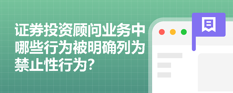 证券投资顾问业务中哪些行为被明确列为禁止性行为？