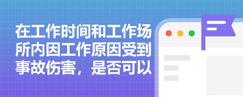 在工作时间和工作场所内因工作原因受到事故伤害,是否可以被认定为工伤? 在工作时间和工作场所内因工作原因受到事故伤害,是否可以被认定为工伤?