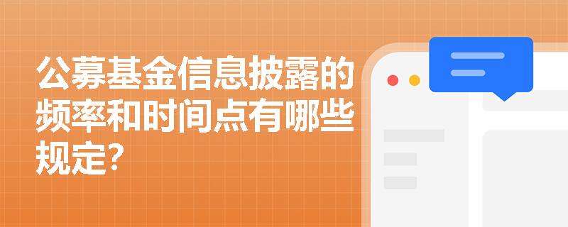 公募基金信息披露的频率和时间点有哪些规定? 公募基金信息披露的频率和时间点有哪些规定?