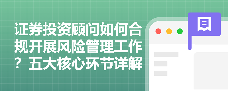 证券投资顾问如何合规开展风险管理工作？五大核心环节详解